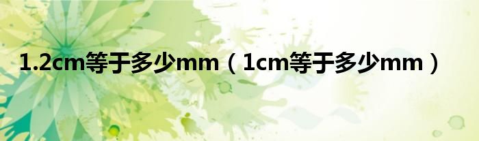 1.2cm等于多少mm（1cm等于多少mm）