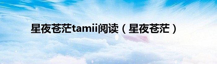 星夜苍茫tamii阅读（星夜苍茫）