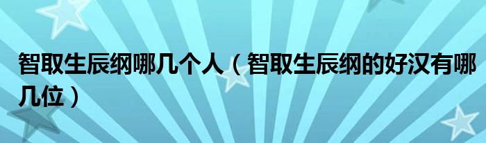 智取生辰纲哪几个人（智取生辰纲的好汉有哪几位）