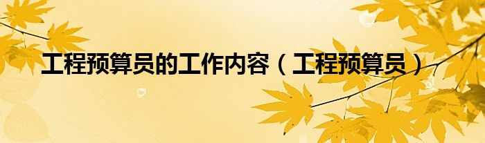 工程预算员的工作内容（工程预算员）