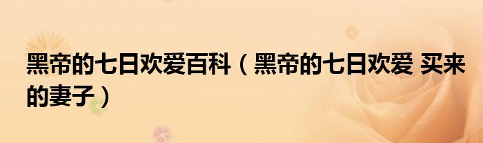 黑帝的七日欢爱百科（黑帝的七日欢爱 买来的妻子）