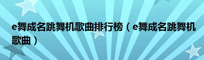 e舞成名跳舞机歌曲排行榜（e舞成名跳舞机歌曲）