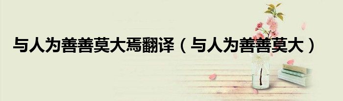 与人为善善莫大焉翻译（与人为善善莫大）
