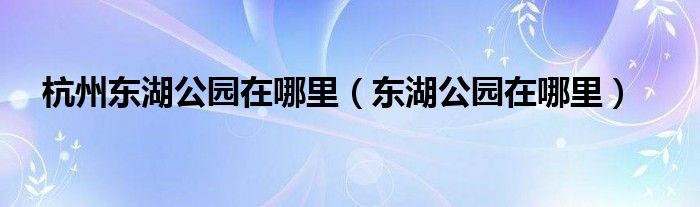 杭州东湖公园在哪里（东湖公园在哪里）