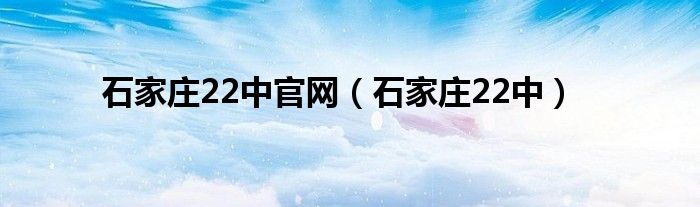 石家庄22中官网（石家庄22中）
