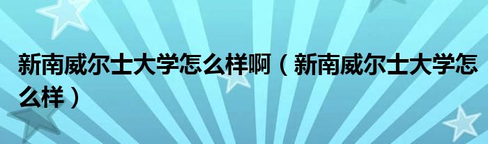 新南威尔士大学怎么样啊（新南威尔士大学怎么样）