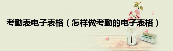 考勤表电子表格（怎样做考勤的电子表格）
