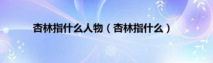 杏林指什么人物（杏林指什么）