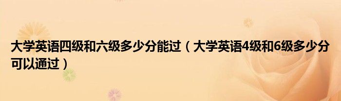 大学英语四级和六级多少分能过（大学英语4级和6级多少分可以通过）