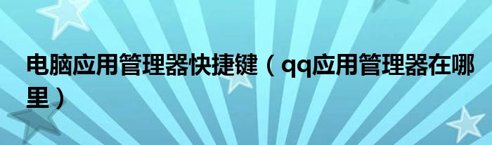 电脑应用管理器快捷键（qq应用管理器在哪里）