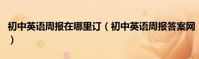 初中英语周报在哪里订（初中英语周报答案网）