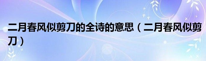 二月春风似剪刀的全诗的意思（二月春风似剪刀）