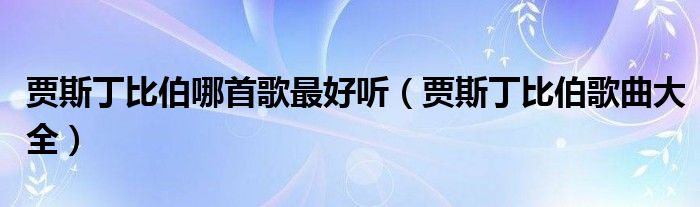 贾斯丁比伯哪首歌最好听（贾斯丁比伯歌曲大全）