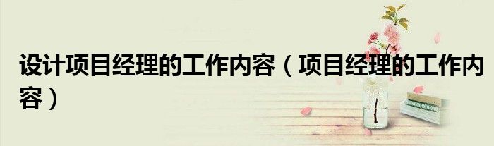 设计项目经理的工作内容（项目经理的工作内容）
