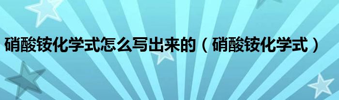 硝酸铵化学式怎么写出来的（硝酸铵化学式）