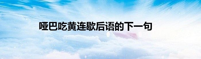 哑巴吃黄连歇后语的下一句