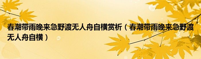 春潮带雨晚来急野渡无人舟自横赏析（春潮带雨晚来急野渡无人舟自横）