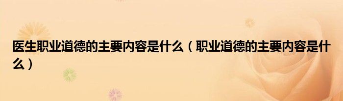 医生职业道德的主要内容是什么（职业道德的主要内容是什么）