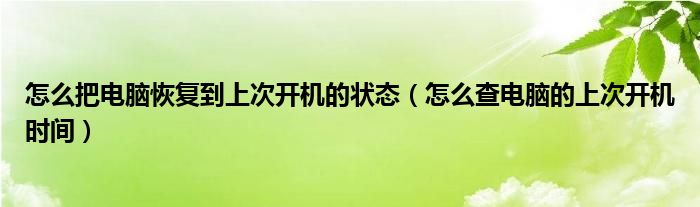 怎么把电脑恢复到上次开机的状态（怎么查电脑的上次开机时间）