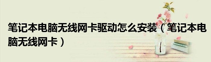 笔记本电脑无线网卡驱动怎么安装（笔记本电脑无线网卡）