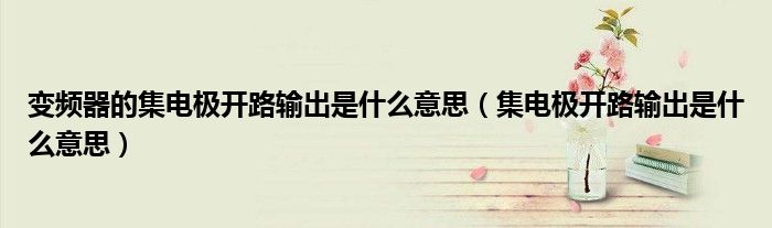 变频器的集电极开路输出是什么意思（集电极开路输出是什么意思）