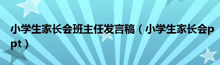 小学生家长会班主任发言稿（小学生家长会ppt）