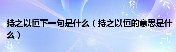 持之以恒下一句是什么（持之以恒的意思是什么）