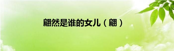 翩然是谁的女儿（翩）