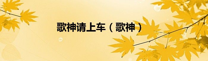 歌神请上车（歌神）