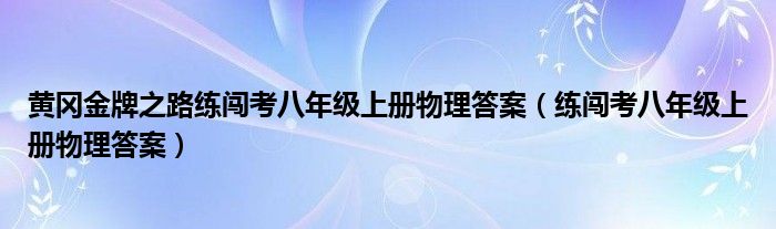 黄冈金牌之路练闯考八年级上册物理答案（练闯考八年级上册物理答案）