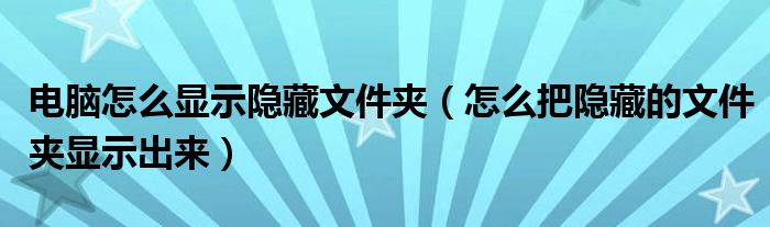电脑怎么显示隐藏文件夹（怎么把隐藏的文件夹显示出来）