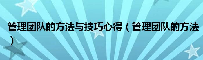 管理团队的方法与技巧心得（管理团队的方法）