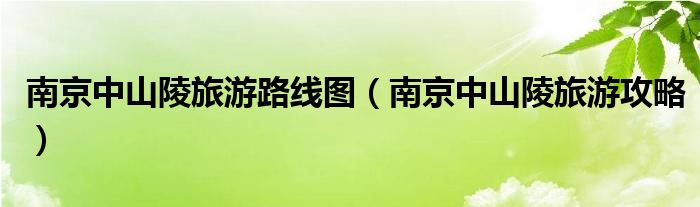 南京中山陵旅游路线图（南京中山陵旅游攻略）