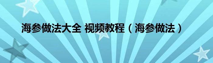 海参做法大全 视频教程（海参做法）