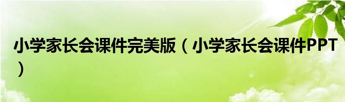 小学家长会课件完美版（小学家长会课件PPT）