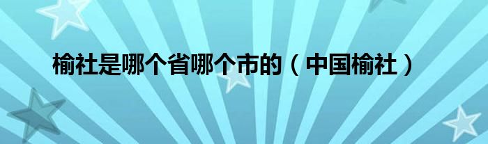 榆社是哪个省哪个市的（中国榆社）