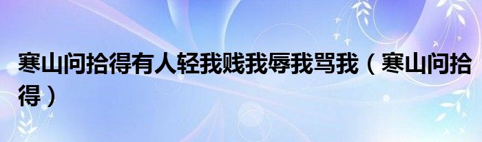 寒山问拾得有人轻我贱我辱我骂我（寒山问拾得）