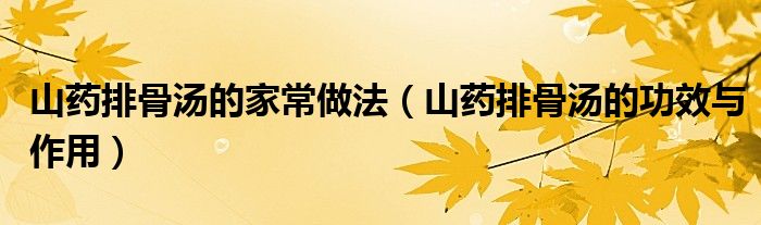 山药排骨汤的家常做法（山药排骨汤的功效与作用）