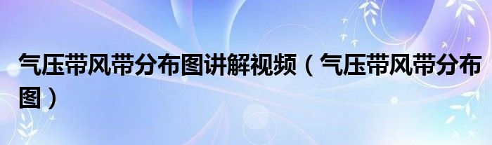 气压带风带分布图讲解视频（气压带风带分布图）