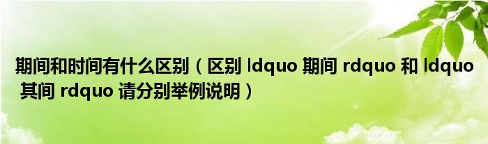 期间和时间有什么区别（区别 ldquo 期间 rdquo 和 ldquo 其间 rdquo 请分别举例说明）