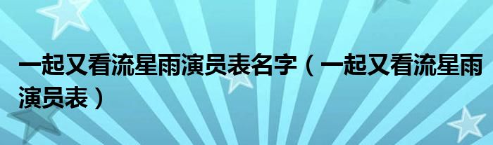 一起又看流星雨演员表名字（一起又看流星雨演员表）