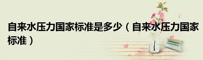 自来水压力国家标准是多少（自来水压力国家标准）