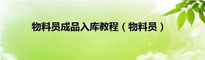 物料员成品入库教程（物料员）