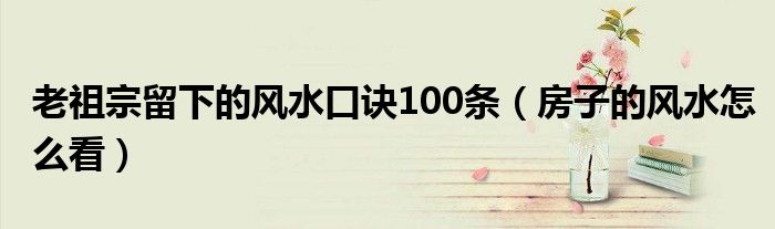 老祖宗留下的风水口诀100条（房子的风水怎么看）