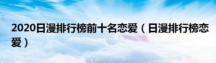2020日漫排行榜前十名恋爱（日漫排行榜恋爱）