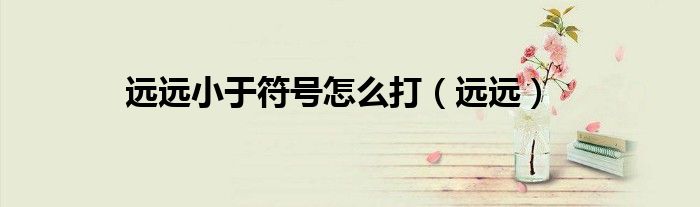 远远小于符号怎么打（远远）