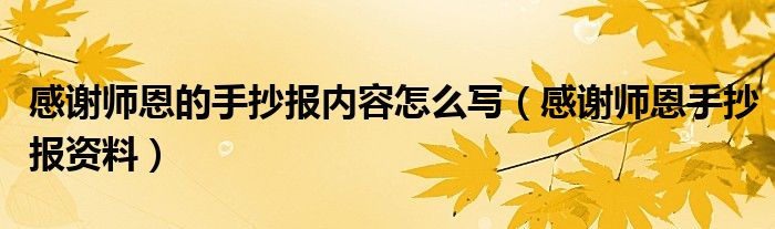 感谢师恩的手抄报内容怎么写（感谢师恩手抄报资料）