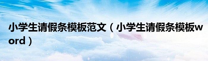 小学生请假条模板范文（小学生请假条模板word）