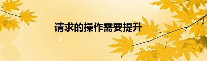 请求的操作需要提升