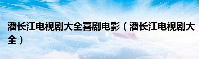 潘长江电视剧大全喜剧电影（潘长江电视剧大全）